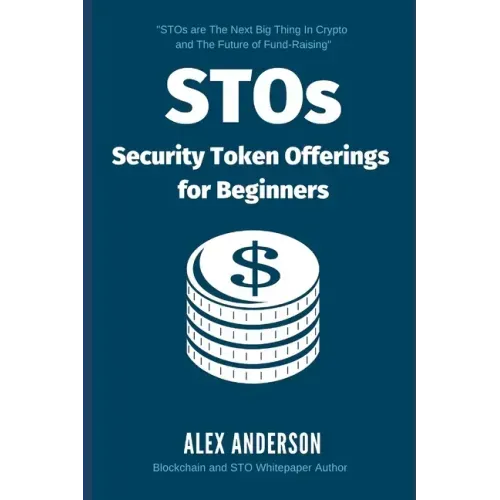 STOs - Security Token Offerings for Beginners: The Ultimate Guide to Security Tokens, Security Token Offerings and Tokenized Securities