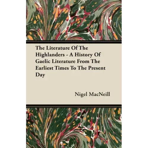 The Literature Of The Highlanders - A History Of Gaelic Literature From The Earliest Times To The Present Day