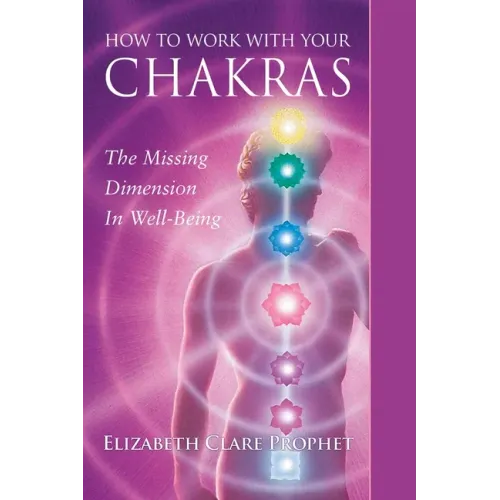 How to Work with Your Chakras: The Missing Dimension in Well-Being