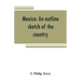 Mexico: an outline sketch of the country, its people and their history from the earliest times to the present
