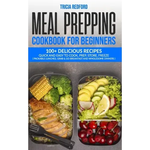 Meal Prepping Cookbook for Beginners: 100+ Delicious Recipes Quick and Easy to Cook, Prep Store, Freeze ( Packable Lunches, Grab & Go Breakfast and Wh
