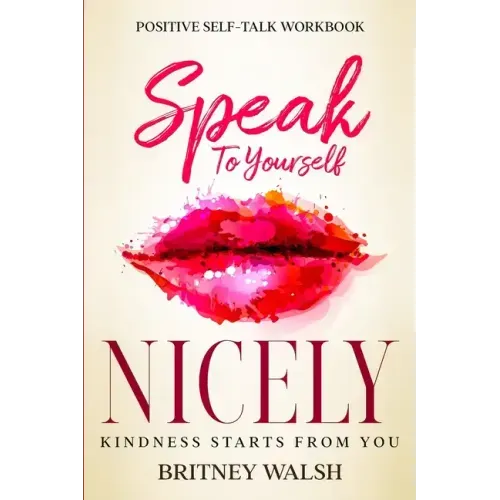Positive Self-Talk Workbook: Speak To Yourself Nicely - Kindness Starts From You