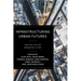 Infrastructuring Urban Futures: The Politics of Remaking Cities