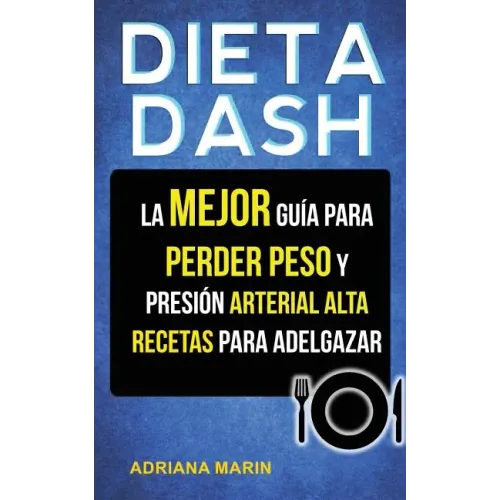 Dieta Dash: La Mejor Guía Para Perder Peso Y Presión Arterial Alta: Recetas Para Adelgazar