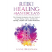 Reiki Healing Masterclass: The Ultimate Introduction Into the World of Energy Healing, Chakra and Third Eye Opening. Complete with Guided Meditations