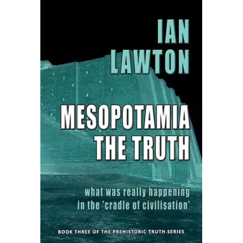 Mesopotamia: The Truth: what was really happening in the 'cradle of civilisation'