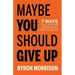 Maybe You Should Give Up: 7 Ways to Get Out of Your Own Way and Take Control of Your Life