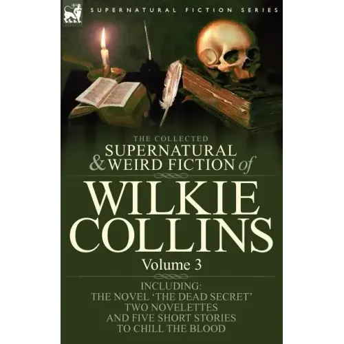 The Collected Supernatural and Weird Fiction of Wilkie Collins: Volume 3-Contains one novel 'Dead Secret, ' two novelettes 'Mrs Zant and the Ghost' an