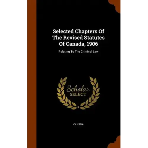 Selected Chapters Of The Revised Statutes Of Canada, 1906: Relating To The Criminal Law