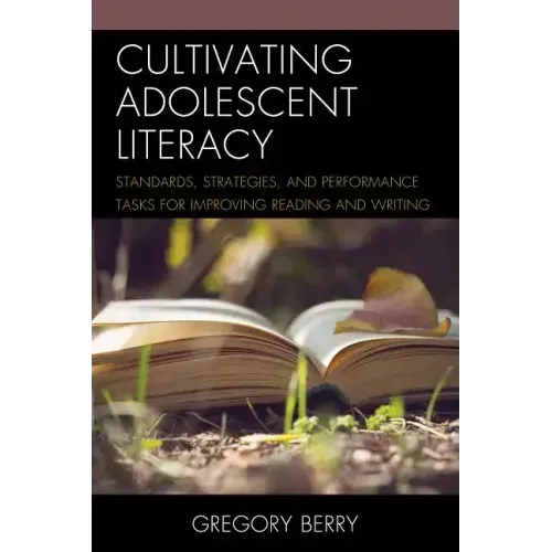 Cultivating Adolescent Literacy: Standards, Strategies, and Performance Tasks for Improving Reading and Writing