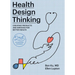Health Design Thinking, Second Edition: Creating Products and Services for Better Health