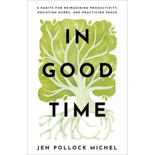 In Good Time: 8 Habits for Reimagining Productivity, Resisting Hurry, and Practicing Peace