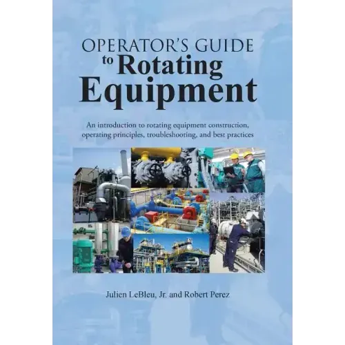 Operator's Guide to Rotating Equipment: An Introduction to Rotating Equipment Construction, Operating Principles, Troubleshooting, and Best Practices