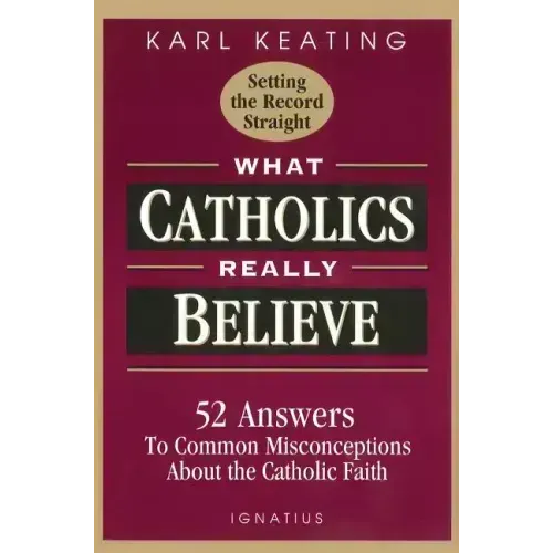What Catholics Really Believe: Answers to Common Misconceptions about the Faith