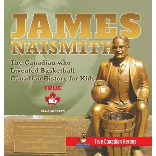 James Naismith - The Canadian who Invented Basketball Canadian History for Kids True Canadian Heroes - True Canadian Heroes Edition
