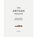 The Artisan Roaster: The Complete Guide To Setting Up Your Own Roastery Cafe
