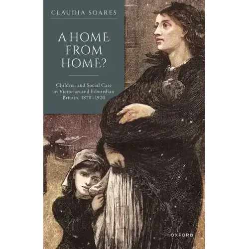A Home from Home?: Children and Social Care in Victorian and Edwardian Britain, 1870-1920