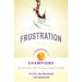 Frustration: The Breakfast of Champions: Turn Powerful Emotions Into Career Success