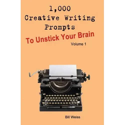 1,000 Creative Writing Prompts to Unstick Your Brain - Volume 1: 1,000 Creative Writing Prompts to End Writer
