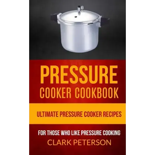 Pressure Cooker Cookbook: Ultimate Pressure Cooker Recipes (For Those Who Like Pressure Cooking)