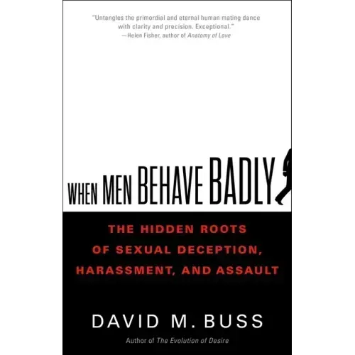 When Men Behave Badly: The Hidden Roots of Sexual Deception, Harassment, and Assault