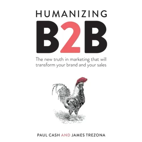 Humanizing B2B: The new truth in marketing that will transform your brand and your sales