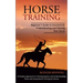 Horse Training: Beginner's Guide to Successfully Understanding and Training Your Horse (A Positive Approach to Training Equines and Un