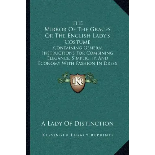 The Mirror of the Graces or the English Lady's Costume: Containing General Instructions for Combining Elegance, Simplicity, and Economy with Fashion i