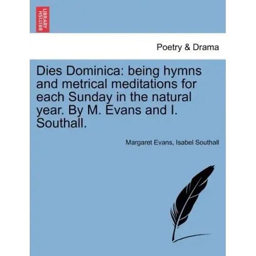 Dies Dominica: Being Hymns and Metrical Meditations for Each Sunday in the Natural Year. by M. Evans and I. Southall.