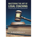 Mastering the Art of Legal Coaching: The Legal Professional's Guide to Empowering Clients