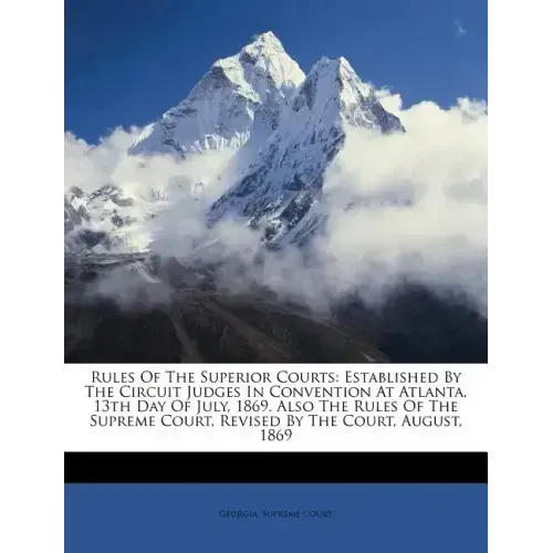 Rules of the Superior Courts: Established by the Circuit Judges in Convention at Atlanta, 13th Day of July, 1869. Also the Rules of the Supreme Cour