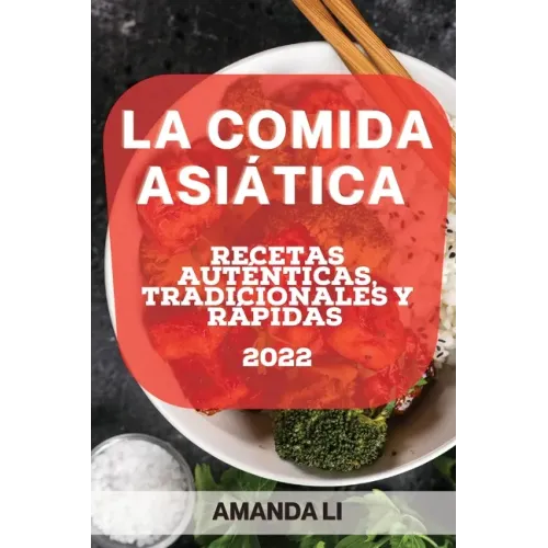 La Comida Asiática 2022: Recetas Auténticas, Tradicionales Y Rápidas