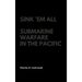 Sink 'Em All: Submarine Warfare in the Pacific