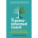 The Trauma-Informed Coach: Strategies for supporting clients when their past prevents progress