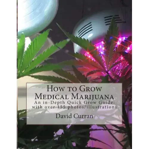 How to Grow Medical Marijuana: An in-Depth Quick Grow Guide: with over 155 photos/illustrations