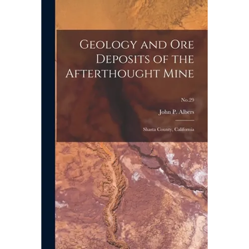 Geology and Ore Deposits of the Afterthought Mine: Shasta County, California; No.29