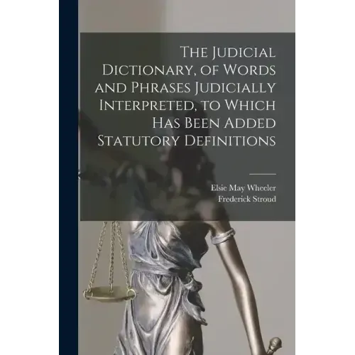 The Judicial Dictionary, of Words and Phrases Judicially Interpreted, to Which Has Been Added Statutory Definitions