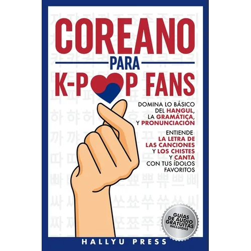 Coreano para K-Pop Fans: Domina lo Básico Del Hangul, la Gramática y Pronunciación - Entiende la Letra de Las Canciones y Los Chistes, y Canta con Tus
