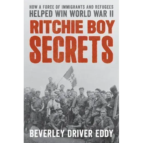 Ritchie Boy Secrets: How a Force of Immigrants and Refugees Helped Win World War II