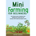 Mini Farming for Beginners: The Ultimate Guide to Remaking Your Backyard Into a Mini Farm and Creating a Self-Sustaining Organic Garden