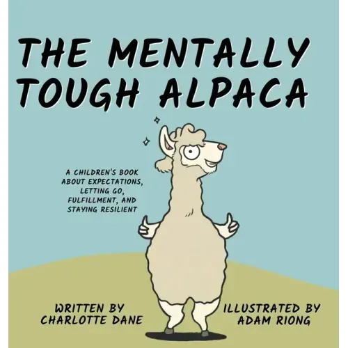 The Mentally Tough Alpaca: A Children's Book About Expectations, Letting Go, Fulfillment, and Staying Resilient: A Children's Book About Expectations,