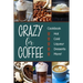 Crazy for Coffee: Crazy for Coffee - Recipes Featuring Hot Drinks, Iced Cold Coffee, Liqueur Favorites, Sweet Desserts and More!