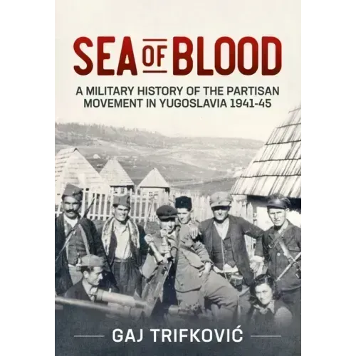 Sea of Blood: A Military History of the Partisan Movement in Yugoslavia 1941-45