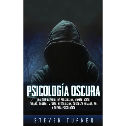 Psicología oscura: Una guía esencial de persuasión, manipulación, engaño, control mental, negociación, conducta humana, PNL y guerra psicológica