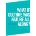 What If Culture Was Nature All Along?