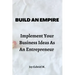 Build An Empire: Implement Your Business Ideas As An Entrepreneur