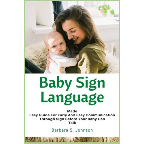 Baby Sign Language: Made Easy Guide for Early and Easy Communication Through Sign Before Your Baby Can Talk