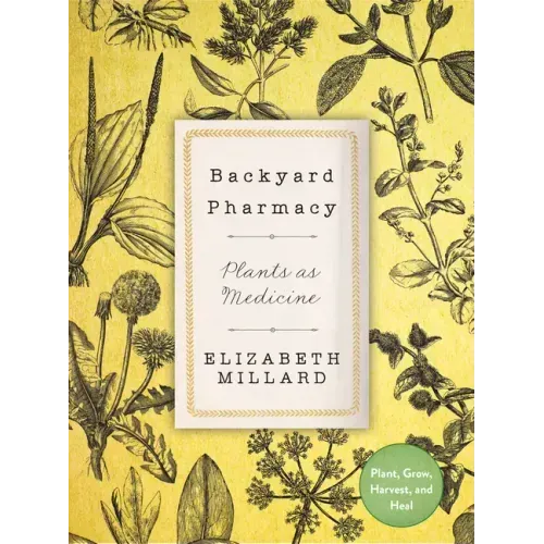 Backyard Pharmacy: Plants as Medicine - Plant, Grow, Harvest, and Heal