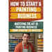 How to Start a Painting Business: Comprehensive Guide to Launching and Growing a Successful Painting Enterprise - Market Research, Licensing, Marketin