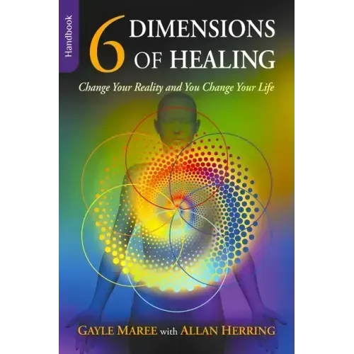 6 Dimensions Of Healing: Change Your Reality and You Change Your Life